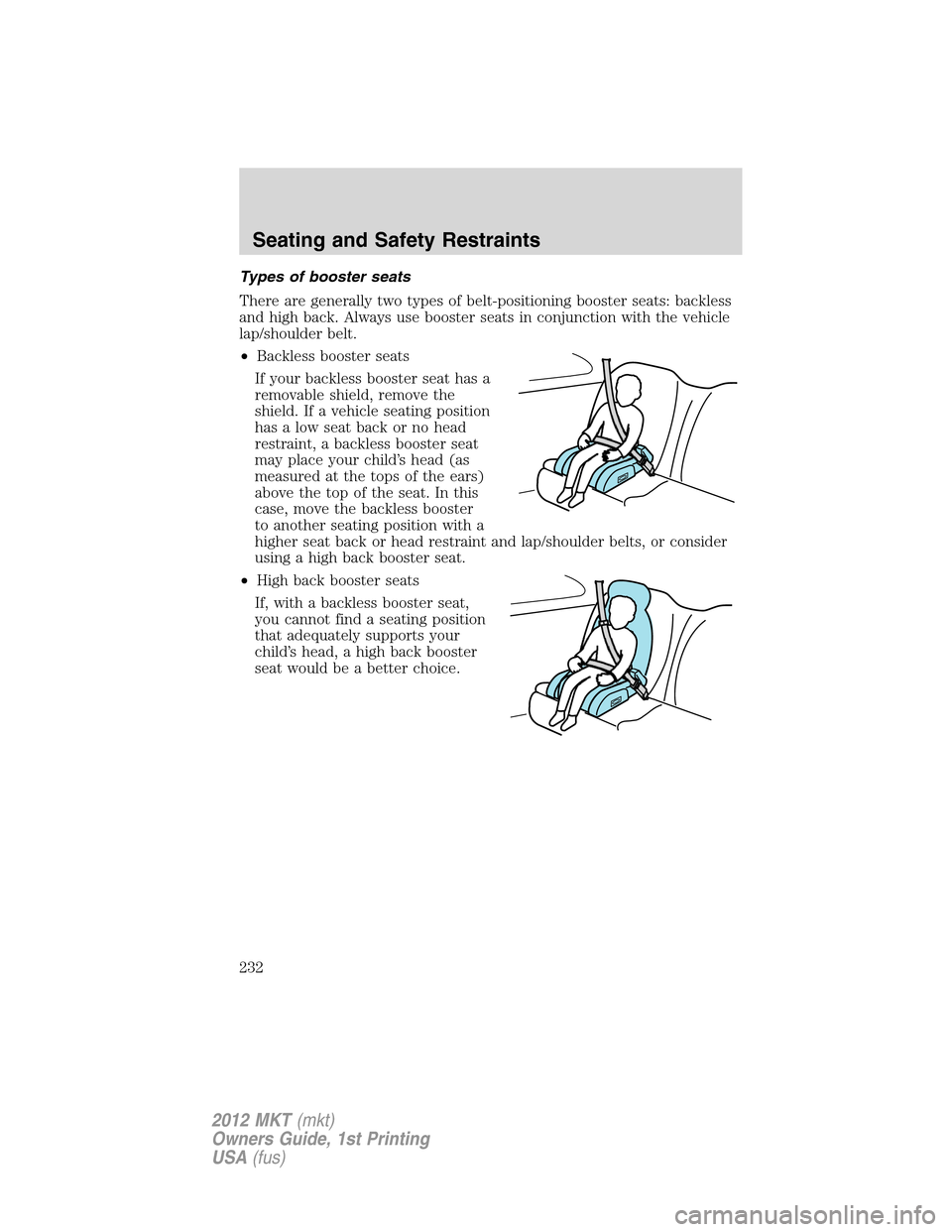 LINCOLN MKT 2012 Owners Manual Types of booster seats
There are generally two types of belt-positioning booster seats: backless
and high back. Always use booster seats in conjunction with the vehicle
lap/shoulder belt.
•Backless LINCOLN MKT 2012 Owners Manual Types of booster seats
There are generally two types of belt-positioning booster seats: backless
and high back. Always use booster seats in conjunction with the vehicle
lap/shoulder belt.
•Backless