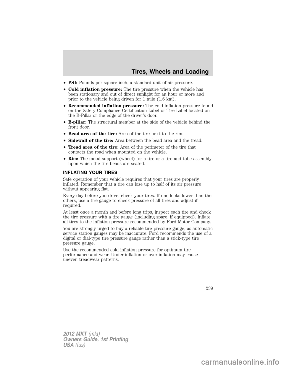 LINCOLN MKT 2012 Owners Manual •PSI:Pounds per square inch, a standard unit of air pressure.
•Cold inflation pressure:The tire pressure when the vehicle has
been stationary and out of direct sunlight for an hour or more and
pri LINCOLN MKT 2012 Owners Manual •PSI:Pounds per square inch, a standard unit of air pressure.
•Cold inflation pressure:The tire pressure when the vehicle has
been stationary and out of direct sunlight for an hour or more and
pri