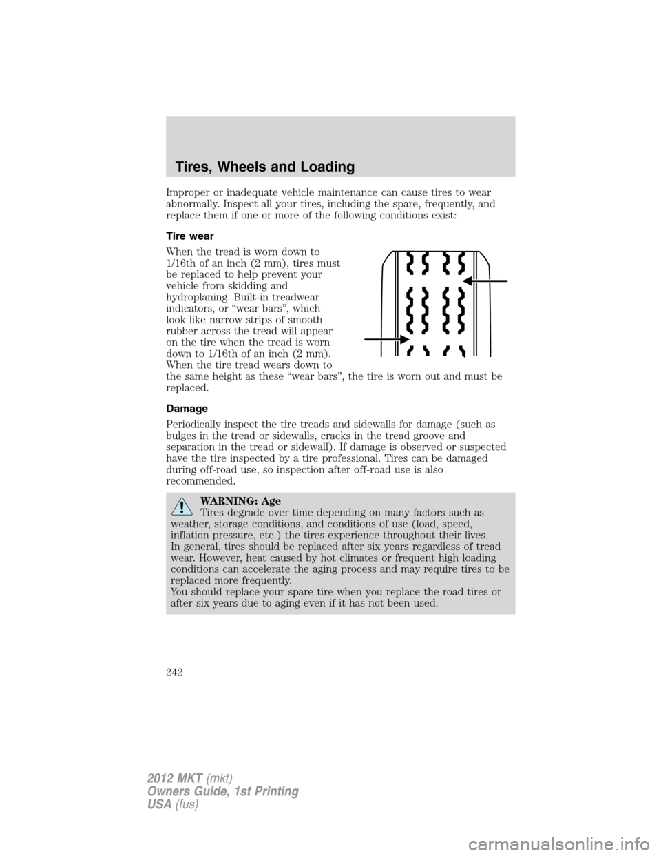 LINCOLN MKT 2012 Owners Manual Improper or inadequate vehicle maintenance can cause tires to wear
abnormally. Inspect all your tires, including the spare, frequently, and
replace them if one or more of the following conditions exis LINCOLN MKT 2012 Owners Manual Improper or inadequate vehicle maintenance can cause tires to wear
abnormally. Inspect all your tires, including the spare, frequently, and
replace them if one or more of the following conditions exis