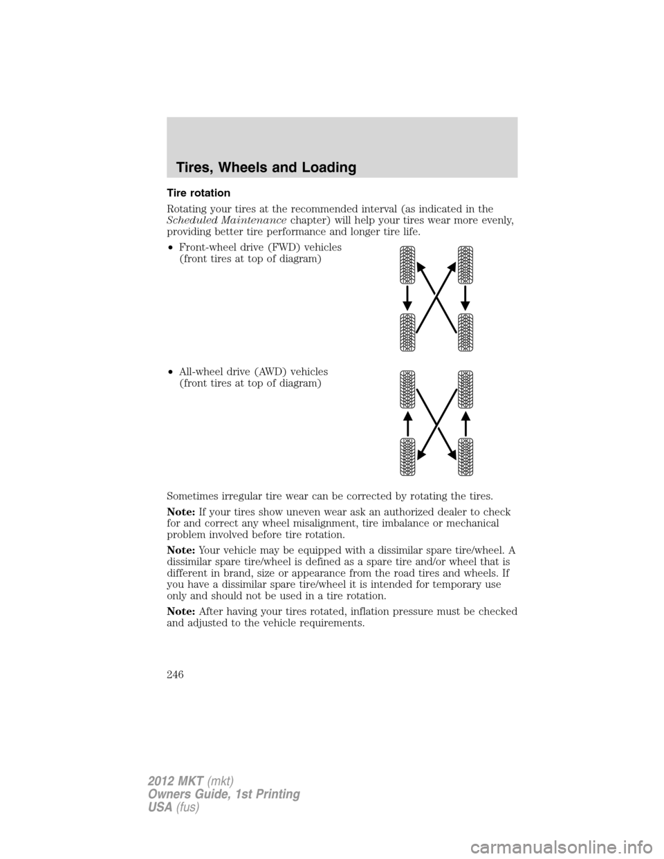 LINCOLN MKT 2012 Owners Manual Tire rotation
Rotating your tires at the recommended interval (as indicated in the
Scheduled Maintenancechapter) will help your tires wear more evenly,
providing better tire performance and longer tir LINCOLN MKT 2012 Owners Manual Tire rotation
Rotating your tires at the recommended interval (as indicated in the
Scheduled Maintenancechapter) will help your tires wear more evenly,
providing better tire performance and longer tir
