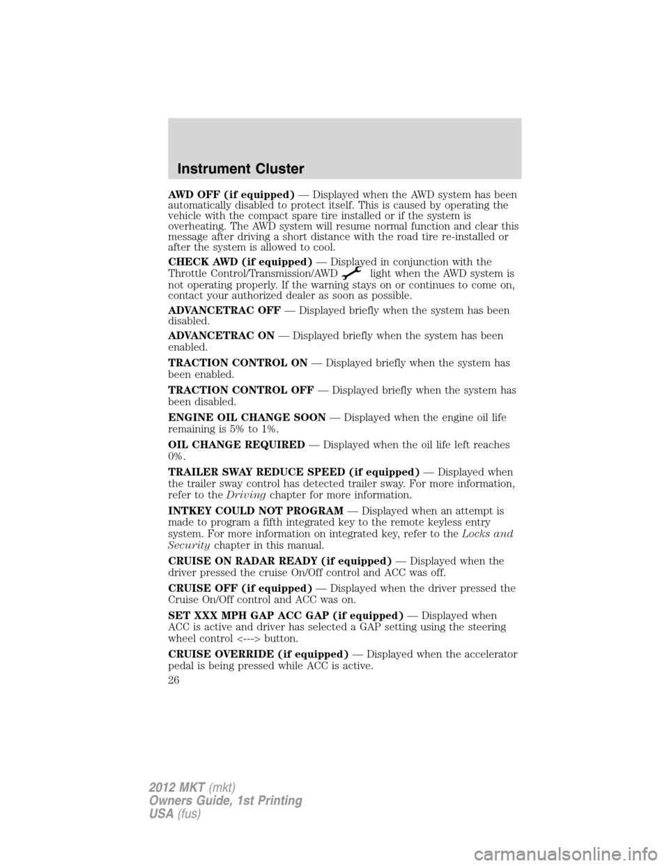 LINCOLN MKT 2012 Owners Manual AWD OFF (if equipped)— Displayed when the AWD system has been
automatically disabled to protect itself. This is caused by operating the
vehicle with the compact spare tire installed or if the system