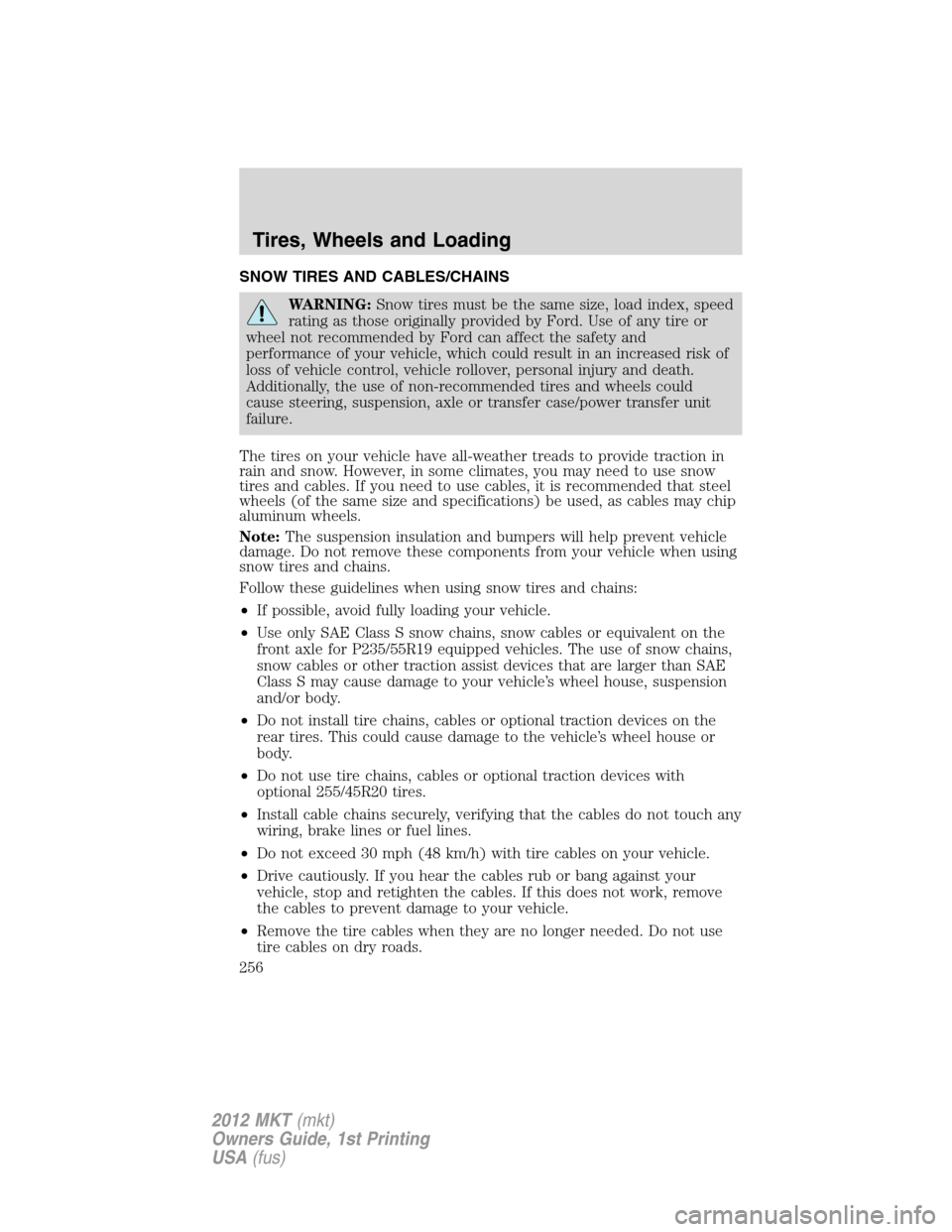 LINCOLN MKT 2012 Owners Manual SNOW TIRES AND CABLES/CHAINS
WARNING:Snow tires must be the same size, load index, speed
rating as those originally provided by Ford. Use of any tire or
wheel not recommended by Ford can affect the sa LINCOLN MKT 2012 Owners Manual SNOW TIRES AND CABLES/CHAINS
WARNING:Snow tires must be the same size, load index, speed
rating as those originally provided by Ford. Use of any tire or
wheel not recommended by Ford can affect the sa