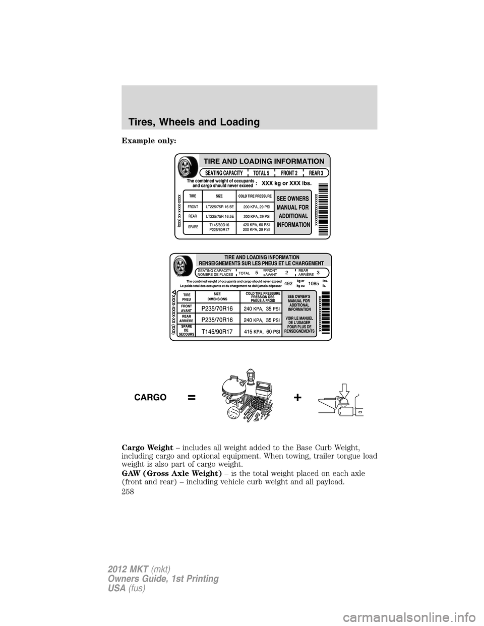 LINCOLN MKT 2012 Owners Manual Example only:
Cargo Weight– includes all weight added to the Base Curb Weight,
including cargo and optional equipment. When towing, trailer tongue load
weight is also part of cargo weight.
GAW (Gros LINCOLN MKT 2012 Owners Manual Example only:
Cargo Weight– includes all weight added to the Base Curb Weight,
including cargo and optional equipment. When towing, trailer tongue load
weight is also part of cargo weight.
GAW (Gros