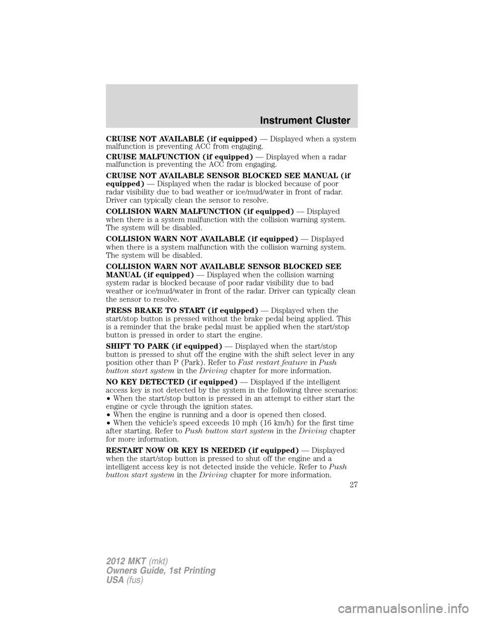 LINCOLN MKT 2012 Owners Manual CRUISE NOT AVAILABLE (if equipped)— Displayed when a system
malfunction is preventing ACC from engaging.
CRUISE MALFUNCTION (if equipped)— Displayed when a radar
malfunction is preventing the ACC LINCOLN MKT 2012 Owners Manual CRUISE NOT AVAILABLE (if equipped)— Displayed when a system
malfunction is preventing ACC from engaging.
CRUISE MALFUNCTION (if equipped)— Displayed when a radar
malfunction is preventing the ACC