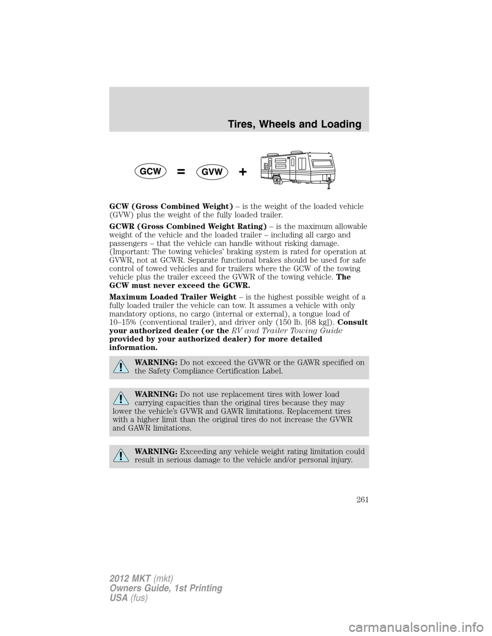 LINCOLN MKT 2012 Owners Manual GCW (Gross Combined Weight)– is the weight of the loaded vehicle
(GVW) plus the weight of the fully loaded trailer.
GCWR (Gross Combined Weight Rating)– is the maximum allowable
weight of the vehi LINCOLN MKT 2012 Owners Manual GCW (Gross Combined Weight)– is the weight of the loaded vehicle
(GVW) plus the weight of the fully loaded trailer.
GCWR (Gross Combined Weight Rating)– is the maximum allowable
weight of the vehi