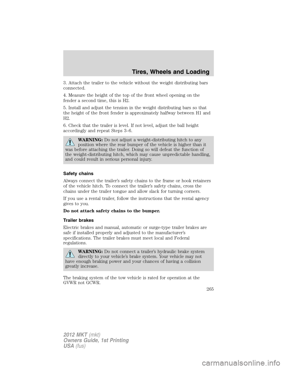 LINCOLN MKT 2012 Owners Manual 3. Attach the trailer to the vehicle without the weight distributing bars
connected.
4. Measure the height of the top of the front wheel opening on the
fender a second time, this is H2.
5. Install and LINCOLN MKT 2012 Owners Manual 3. Attach the trailer to the vehicle without the weight distributing bars
connected.
4. Measure the height of the top of the front wheel opening on the
fender a second time, this is H2.
5. Install and