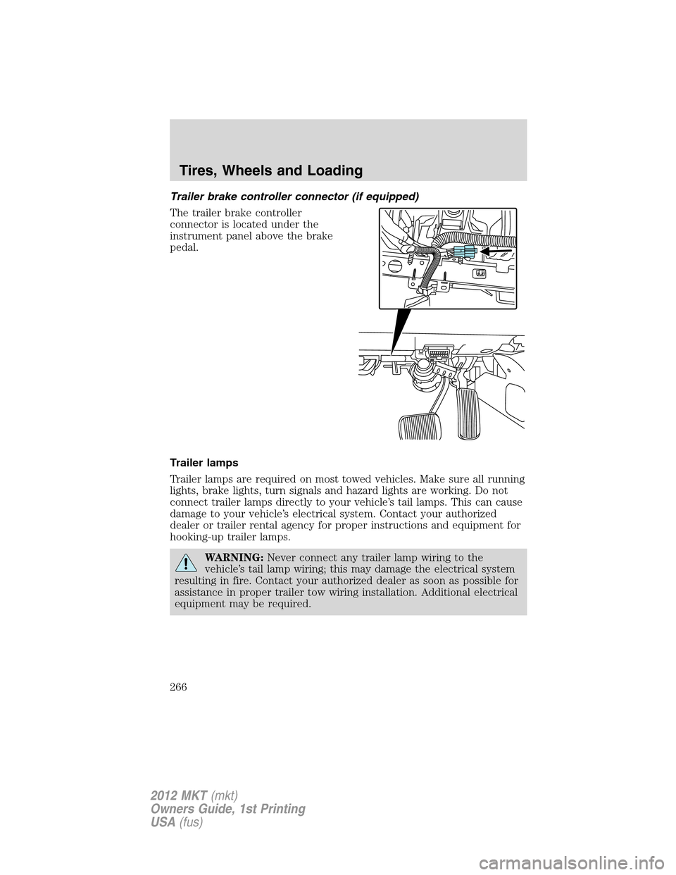 LINCOLN MKT 2012 Owners Manual Trailer brake controller connector (if equipped)
The trailer brake controller
connector is located under the
instrument panel above the brake
pedal.
Trailer lamps
Trailer lamps are required on most to LINCOLN MKT 2012 Owners Manual Trailer brake controller connector (if equipped)
The trailer brake controller
connector is located under the
instrument panel above the brake
pedal.
Trailer lamps
Trailer lamps are required on most to
