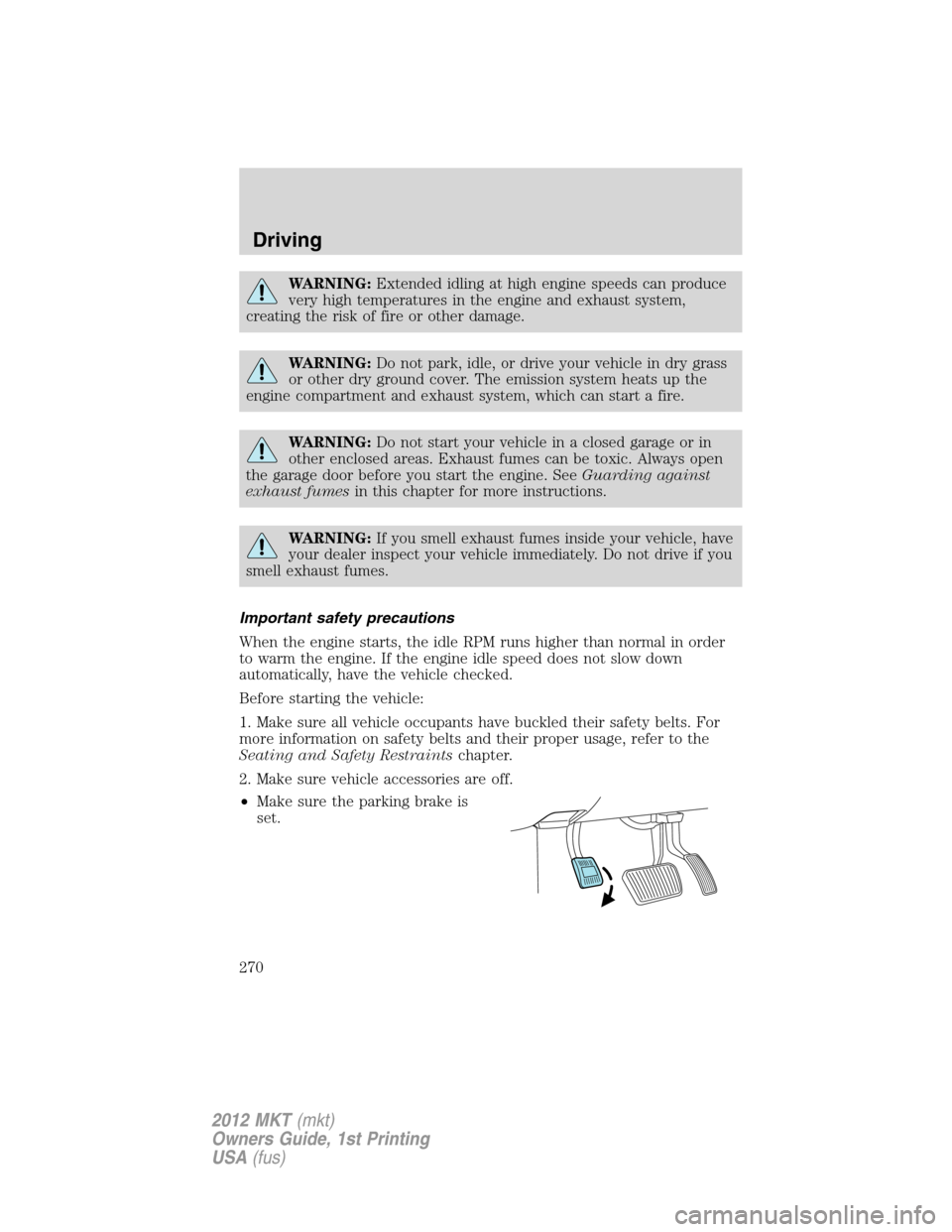 LINCOLN MKT 2012  Owners Manual WARNING:Extended idling at high engine speeds can produce
very high temperatures in the engine and exhaust system,
creating the risk of fire or other damage.
WARNING:Do not park, idle, or drive your v