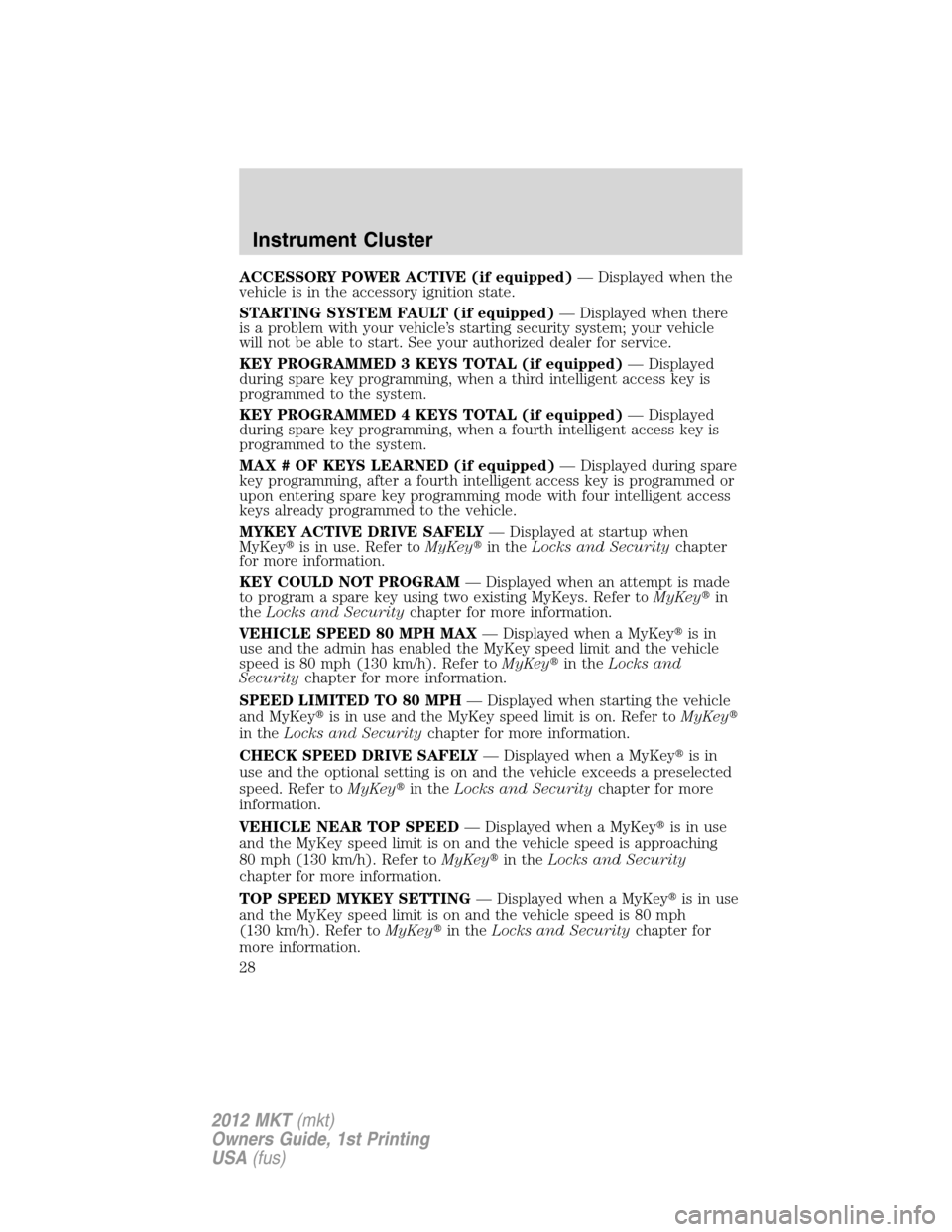 LINCOLN MKT 2012  Owners Manual ACCESSORY POWER ACTIVE (if equipped)— Displayed when the
vehicle is in the accessory ignition state.
STARTING SYSTEM FAULT (if equipped)— Displayed when there
is a problem with your vehicle’s st