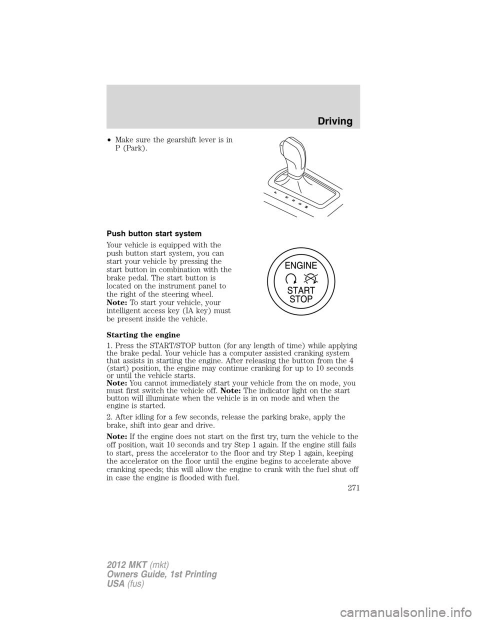 LINCOLN MKT 2012  Owners Manual •Make sure the gearshift lever is in
P (Park).
Push button start system
Your vehicle is equipped with the
push button start system, you can
start your vehicle by pressing the
start button in combina