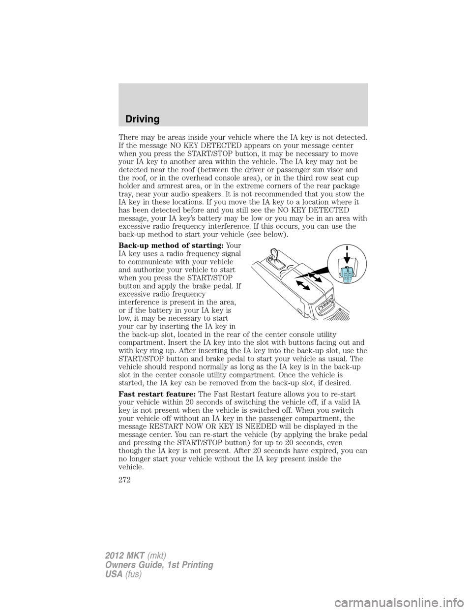 LINCOLN MKT 2012 Owners Guide There may be areas inside your vehicle where the IA key is not detected.
If the message NO KEY DETECTED appears on your message center
when you press the START/STOP button, it may be necessary to move