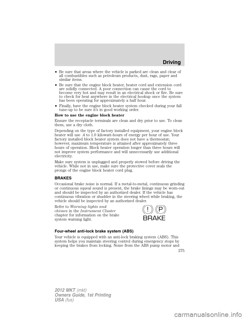 LINCOLN MKT 2012  Owners Manual •Be sure that areas where the vehicle is parked are clean and clear of
all combustibles such as petroleum products, dust, rags, paper and
similar items.
•Be sure that the engine block heater, heat
