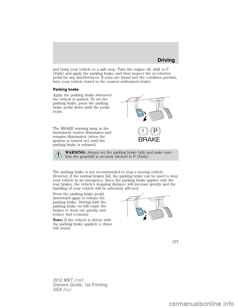 LINCOLN MKT 2012  Owners Manual and bring your vehicle to a safe stop. Turn the engine off, shift to P
(Park) and apply the parking brake, and then inspect the accelerator
pedal for any interferences. If none are found and the condi