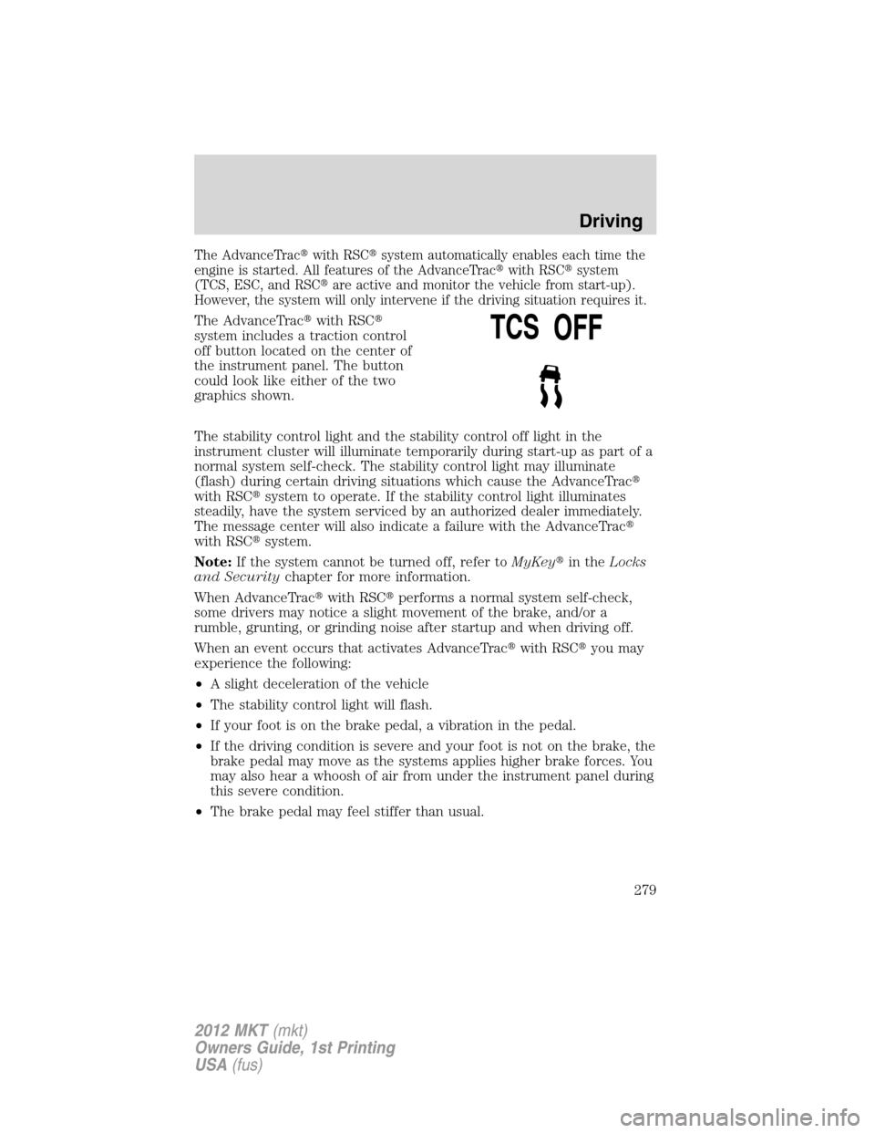 LINCOLN MKT 2012 User Guide The AdvanceTracwith RSCsystem automatically enables each time the
engine is started. All features of the AdvanceTracwith RSCsystem
(TCS, ESC, and RSCare active and monitor the vehicle from start-