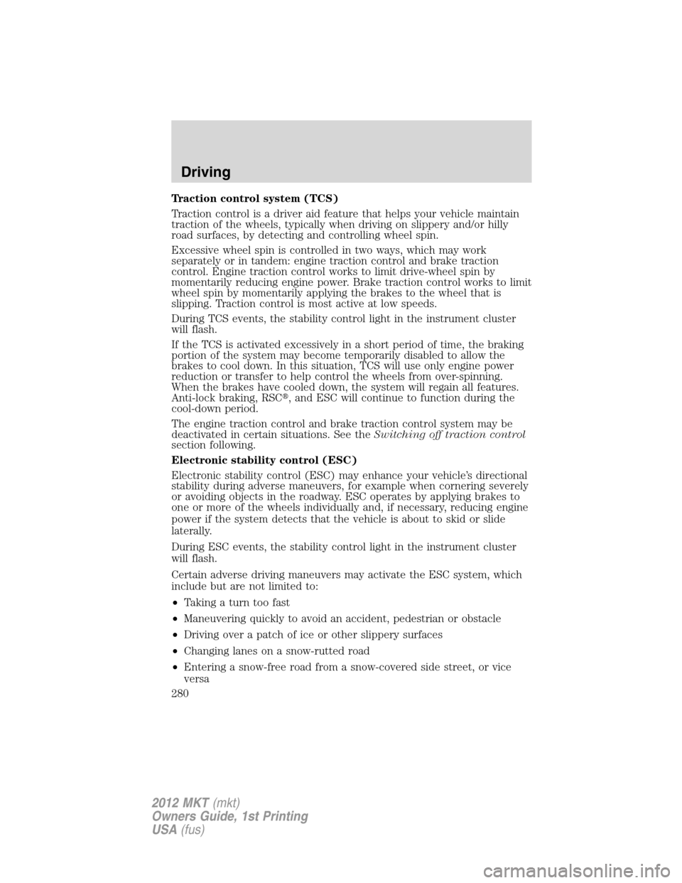LINCOLN MKT 2012  Owners Manual Traction control system (TCS)
Traction control is a driver aid feature that helps your vehicle maintain
traction of the wheels, typically when driving on slippery and/or hilly
road surfaces, by detect
