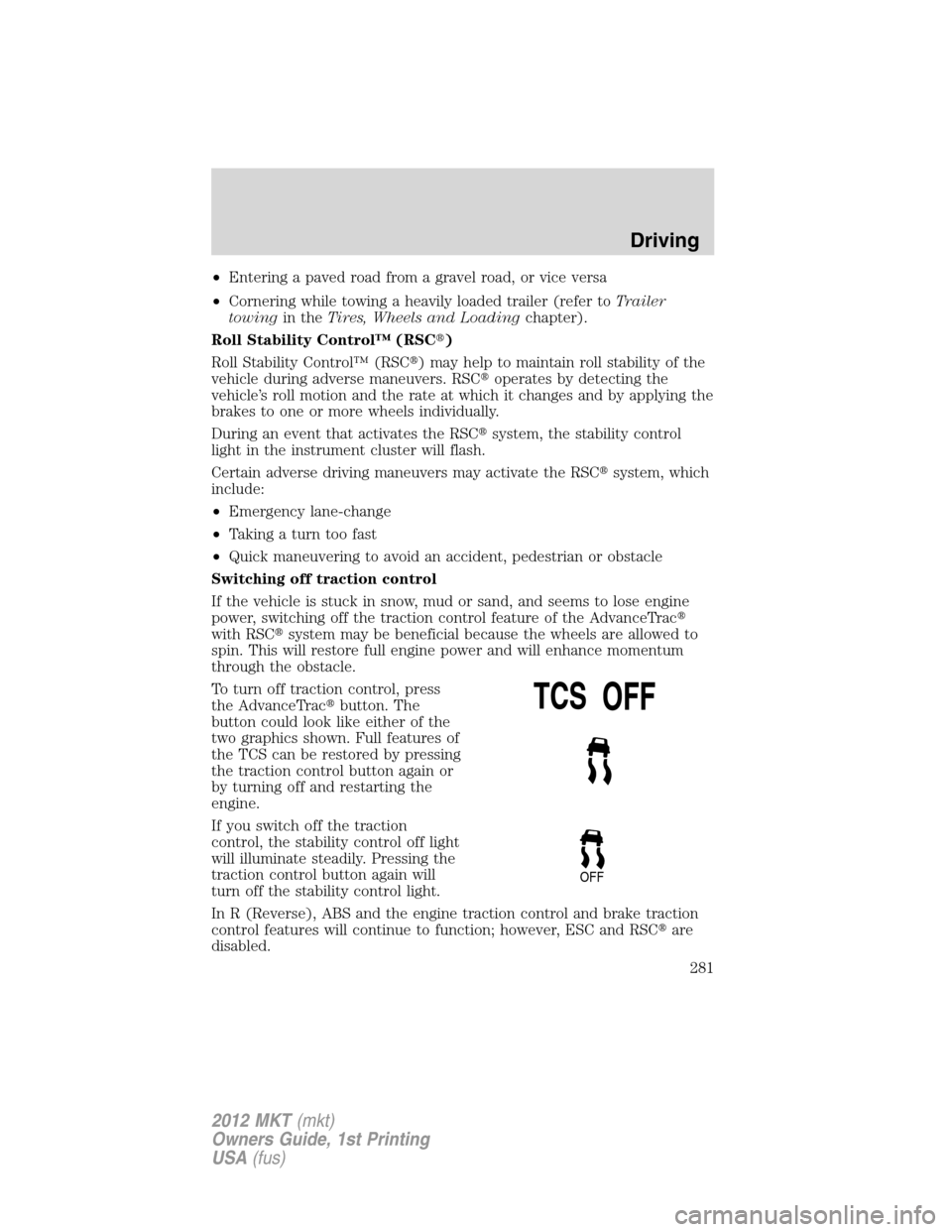 LINCOLN MKT 2012 Service Manual •Entering a paved road from a gravel road, or vice versa
•Cornering while towing a heavily loaded trailer (refer toTrailer
towingin theTires, Wheels and Loadingchapter).
Roll Stability Control™ 