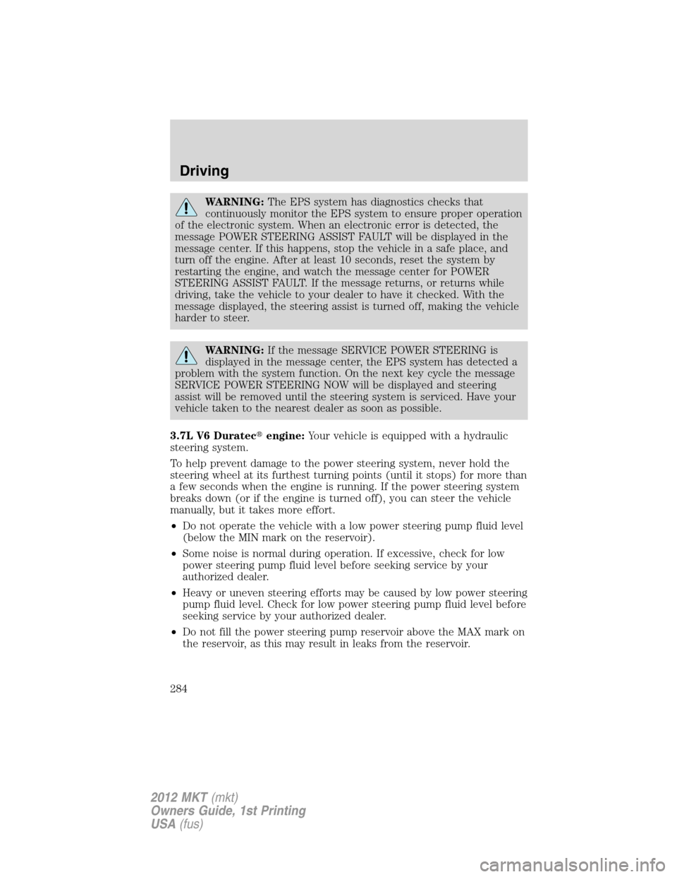 LINCOLN MKT 2012 Service Manual WARNING:The EPS system has diagnostics checks that
continuously monitor the EPS system to ensure proper operation
of the electronic system. When an electronic error is detected, the
message POWER STEE