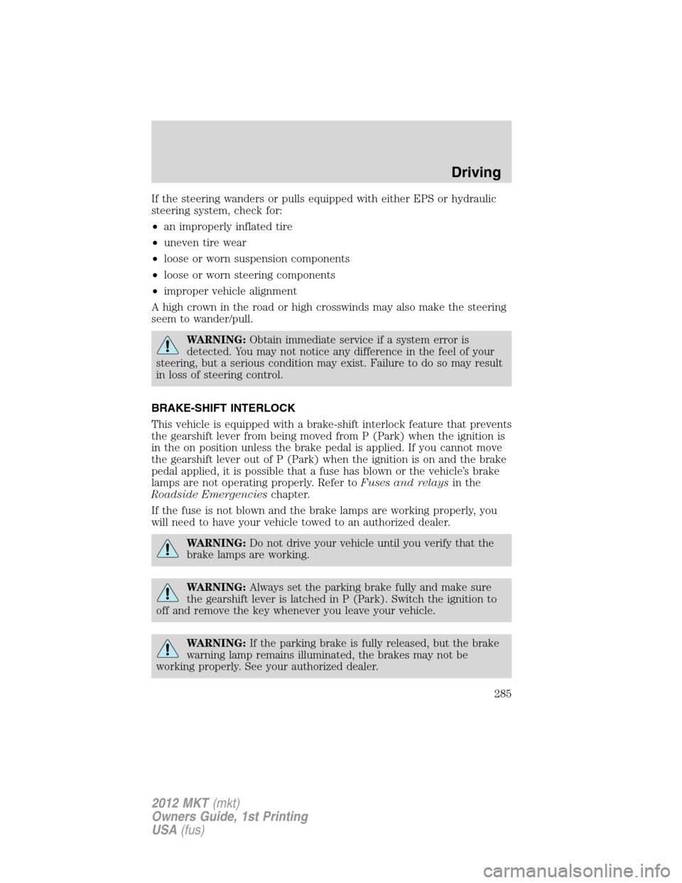 LINCOLN MKT 2012 Owners Manual If the steering wanders or pulls equipped with either EPS or hydraulic
steering system, check for:
•an improperly inflated tire
•uneven tire wear
•loose or worn suspension components
•loose or LINCOLN MKT 2012 Owners Manual If the steering wanders or pulls equipped with either EPS or hydraulic
steering system, check for:
•an improperly inflated tire
•uneven tire wear
•loose or worn suspension components
•loose or