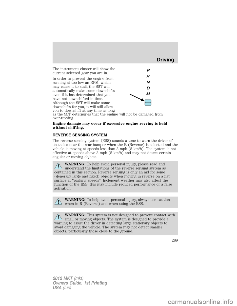 LINCOLN MKT 2012  Owners Manual The instrument cluster will show the
current selected gear you are in.
In order to prevent the engine from
running at too low an RPM, which
may cause it to stall, the SST will
automatically make some 