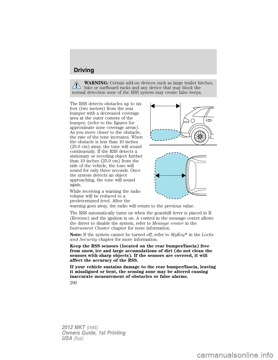 LINCOLN MKT 2012  Owners Manual WARNING:Certain add-on devices such as large trailer hitches,
bike or surfboard racks and any device that may block the
normal detection zone of the RSS system may create false beeps.
The RSS detects 