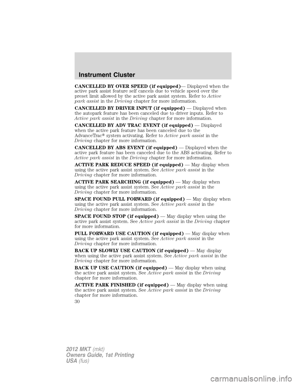 LINCOLN MKT 2012 Owners Manual CANCELLED BY OVER SPEED (if equipped)— Displayed when the
active park assist feature self cancels due to vehicle speed over the
preset limit allowed by the active park assist system. Refer toActive
