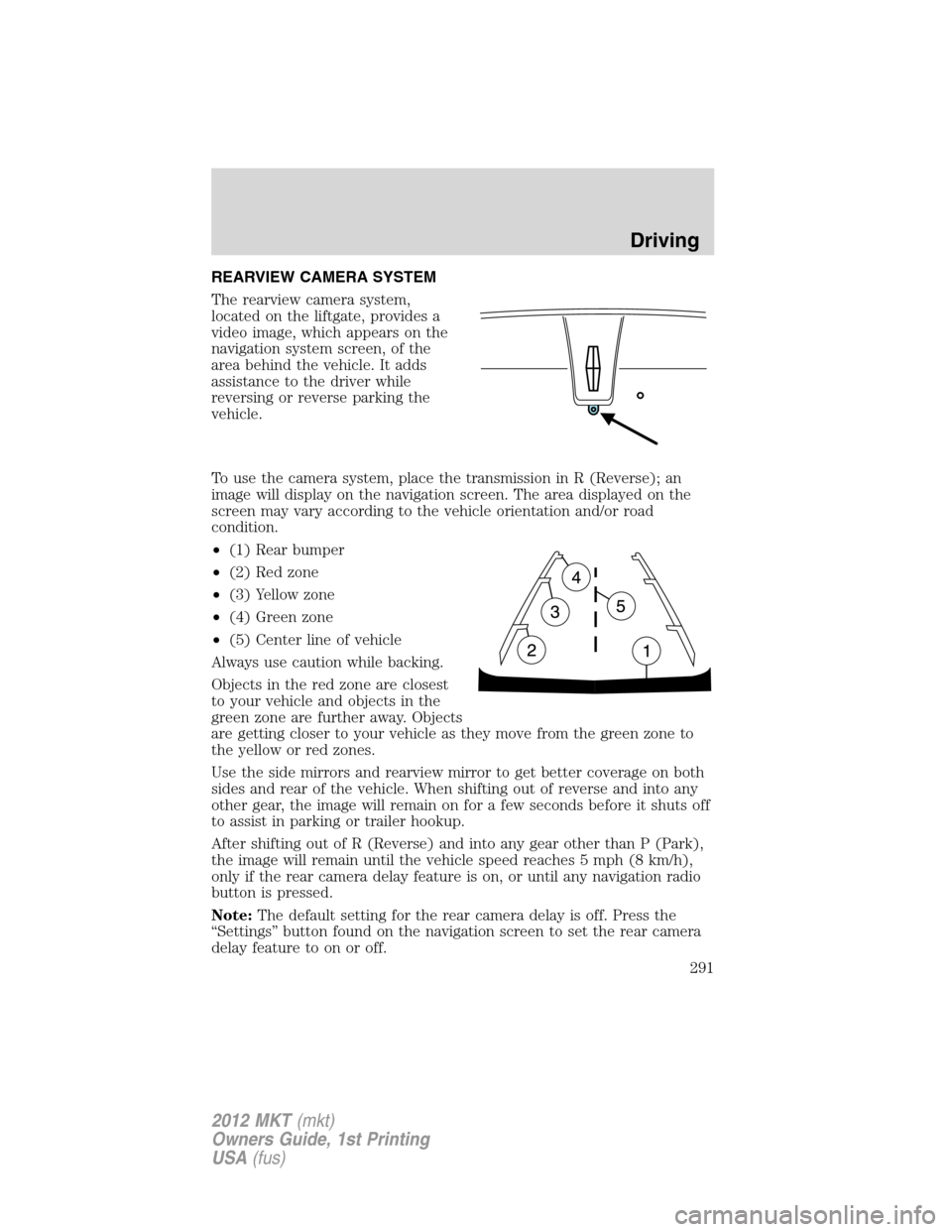 LINCOLN MKT 2012  Owners Manual REARVIEW CAMERA SYSTEM
The rearview camera system,
located on the liftgate, provides a
video image, which appears on the
navigation system screen, of the
area behind the vehicle. It adds
assistance to