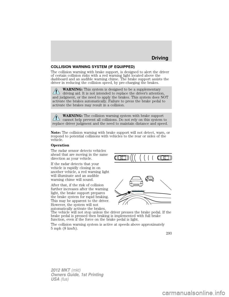 LINCOLN MKT 2012  Owners Manual COLLISION WARNING SYSTEM (IF EQUIPPED)
The collision warning with brake support, is designed to alert the driver
of certain collision risks with a red warning light located above the
dashboard and an 