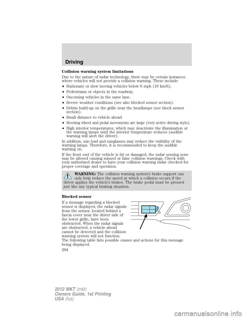 LINCOLN MKT 2012 User Guide Collision warning system limitations
Due to the nature of radar technology, there may be certain instances
where vehicles will not provide a collision warning. These include:
•Stationary or slow mov
