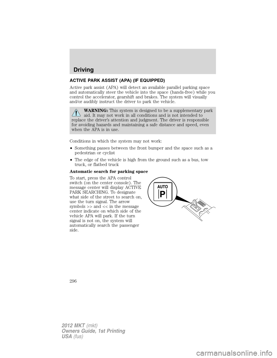 LINCOLN MKT 2012 Manual PDF ACTIVE PARK ASSIST (APA) (IF EQUIPPED)
Active park assist (APA) will detect an available parallel parking space
and automatically steer the vehicle into the space (hands-free) while you
control the ac