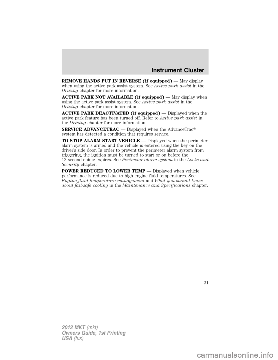 LINCOLN MKT 2012 Owners Manual REMOVE HANDS PUT IN REVERSE (if equipped)— May display
when using the active park assist system. SeeActive park assistin the
Drivingchapter for more information.
ACTIVE PARK NOT AVAILABLE (if equipp LINCOLN MKT 2012 Owners Manual REMOVE HANDS PUT IN REVERSE (if equipped)— May display
when using the active park assist system. SeeActive park assistin the
Drivingchapter for more information.
ACTIVE PARK NOT AVAILABLE (if equipp