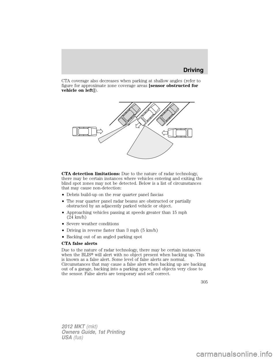 LINCOLN MKT 2012 Owners Guide CTA coverage also decreases when parking at shallow angles (refer to
figure for approximate zone coverage areas[sensor obstructed for
vehicle on left]).
CTA detection limitations:Due to the nature of 