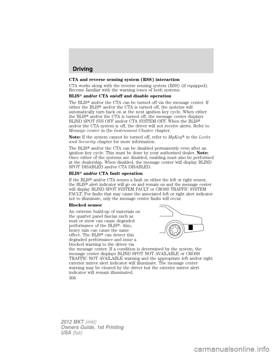 LINCOLN MKT 2012 Manual PDF CTA and reverse sensing system (RSS) interaction
CTA works along with the reverse sensing system (RSS) (if equipped).
Become familiar with the warning tones of both systems.
BLISand/or CTA on/off and