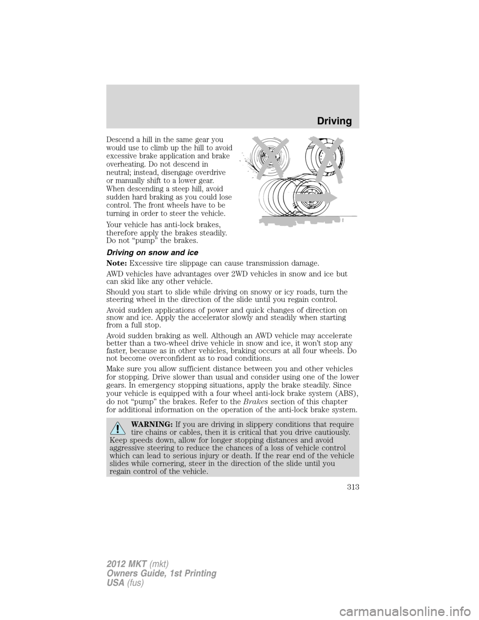 LINCOLN MKT 2012 User Guide Descend a hill in the same gear you
would use to climb up the hill to avoid
excessive brake application and brake
overheating. Do not descend in
neutral; instead, disengage overdrive
or manually shift