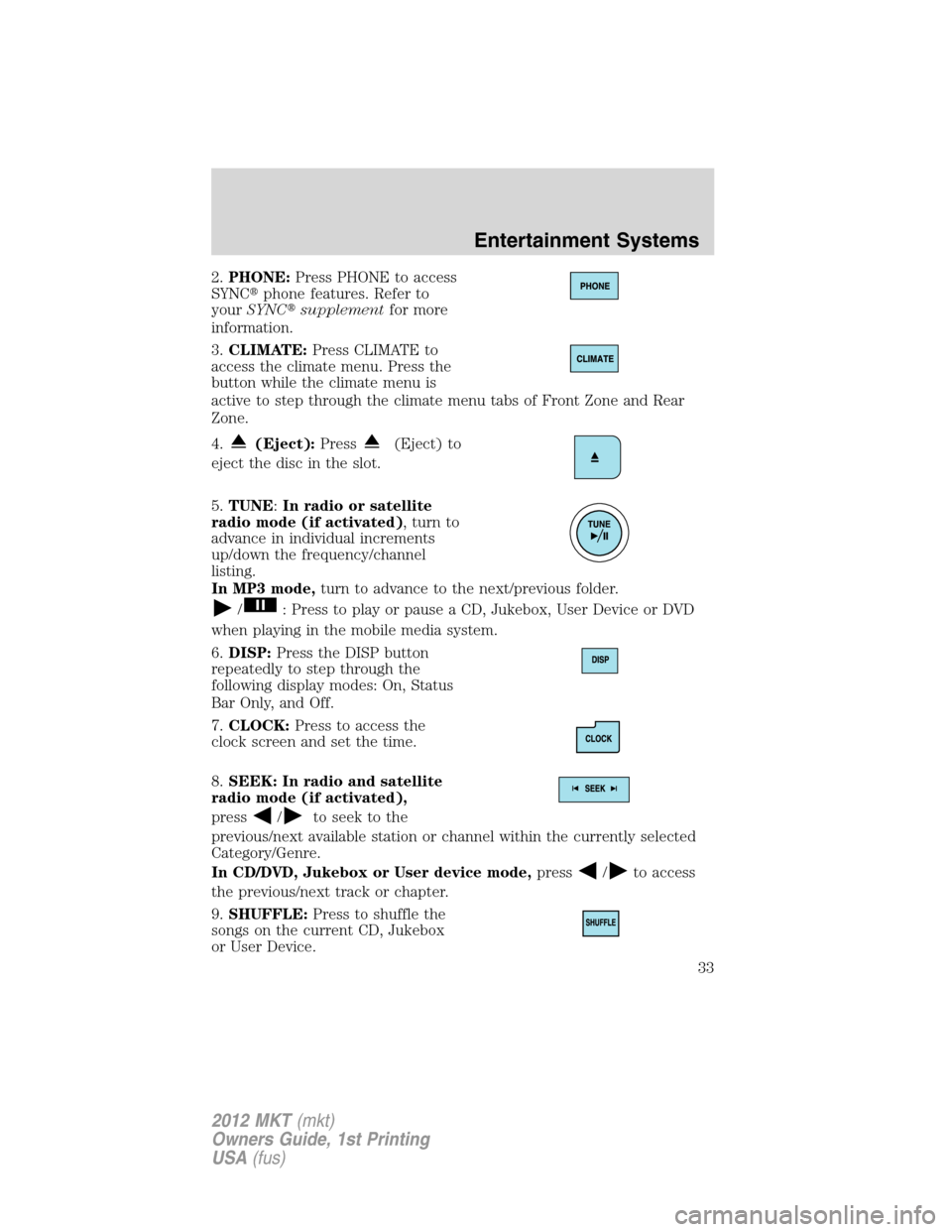 LINCOLN MKT 2012 User Guide 2.PHONE:Press PHONE to access
SYNCphone features. Refer to
yourSYNCsupplementfor more
information.
3.CLIMATE:Press CLIMATE to
access the climate menu. Press the
button while the climate menu is
acti