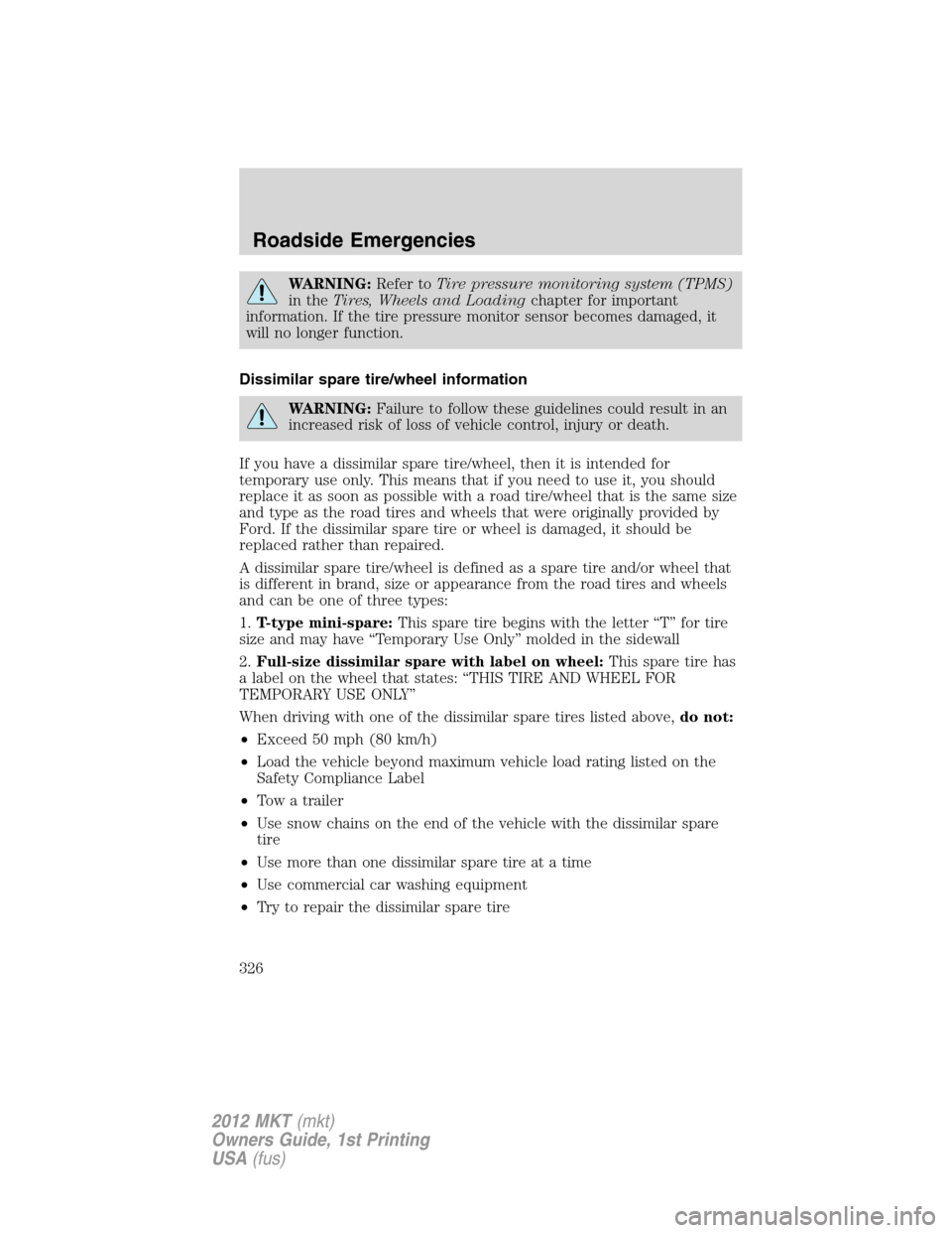 LINCOLN MKT 2012 Owners Guide WARNING:Refer toTire pressure monitoring system (TPMS)
in theTires, Wheels and Loadingchapter for important
information. If the tire pressure monitor sensor becomes damaged, it
will no longer function