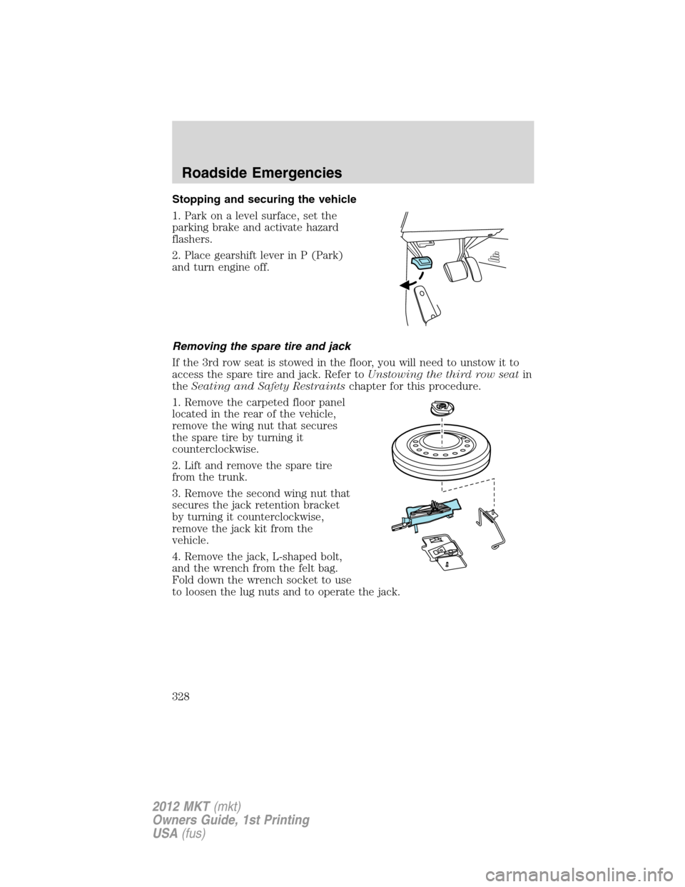 LINCOLN MKT 2012 Owners Manual Stopping and securing the vehicle
1. Park on a level surface, set the
parking brake and activate hazard
flashers.
2. Place gearshift lever in P (Park)
and turn engine off.
Removing the spare tire and 