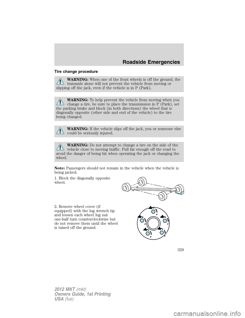 LINCOLN MKT 2012 Owners Manual Tire change procedure
WARNING:When one of the front wheels is off the ground, the
transaxle alone will not prevent the vehicle from moving or
slipping off the jack, even if the vehicle is in P (Park). LINCOLN MKT 2012 Owners Manual Tire change procedure
WARNING:When one of the front wheels is off the ground, the
transaxle alone will not prevent the vehicle from moving or
slipping off the jack, even if the vehicle is in P (Park).