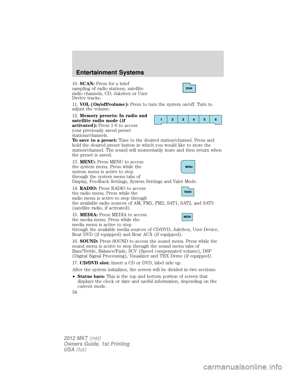 LINCOLN MKT 2012 User Guide 10.SCAN:Press for a brief
sampling of radio stations, satellite
radio channels, CD, Jukebox or User
Device tracks.
11.VOL (On/off/volume):Press to turn the system on/off. Turn to
adjust the volume.
12