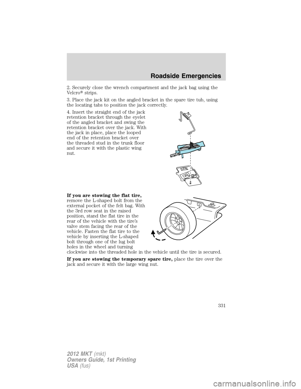 LINCOLN MKT 2012  Owners Manual 2. Securely close the wrench compartment and the jack bag using the
Velcrostrips.
3. Place the jack kit on the angled bracket in the spare tire tub, using
the locating tabs to position the jack corre