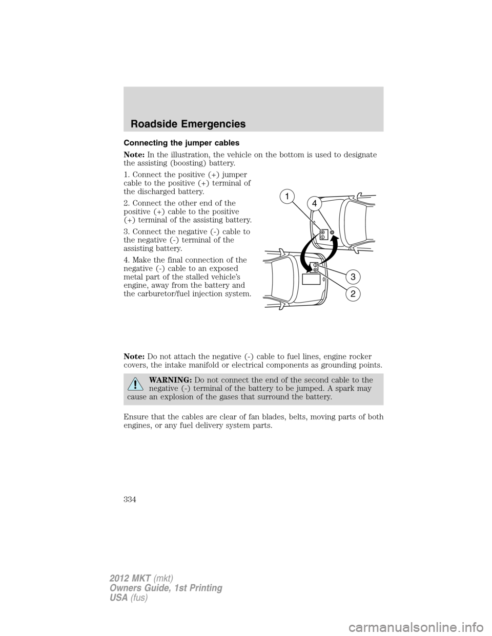 LINCOLN MKT 2012  Owners Manual Connecting the jumper cables
Note:In the illustration, the vehicle on the bottom is used to designate
the assisting (boosting) battery.
1. Connect the positive (+) jumper
cable to the positive (+) ter