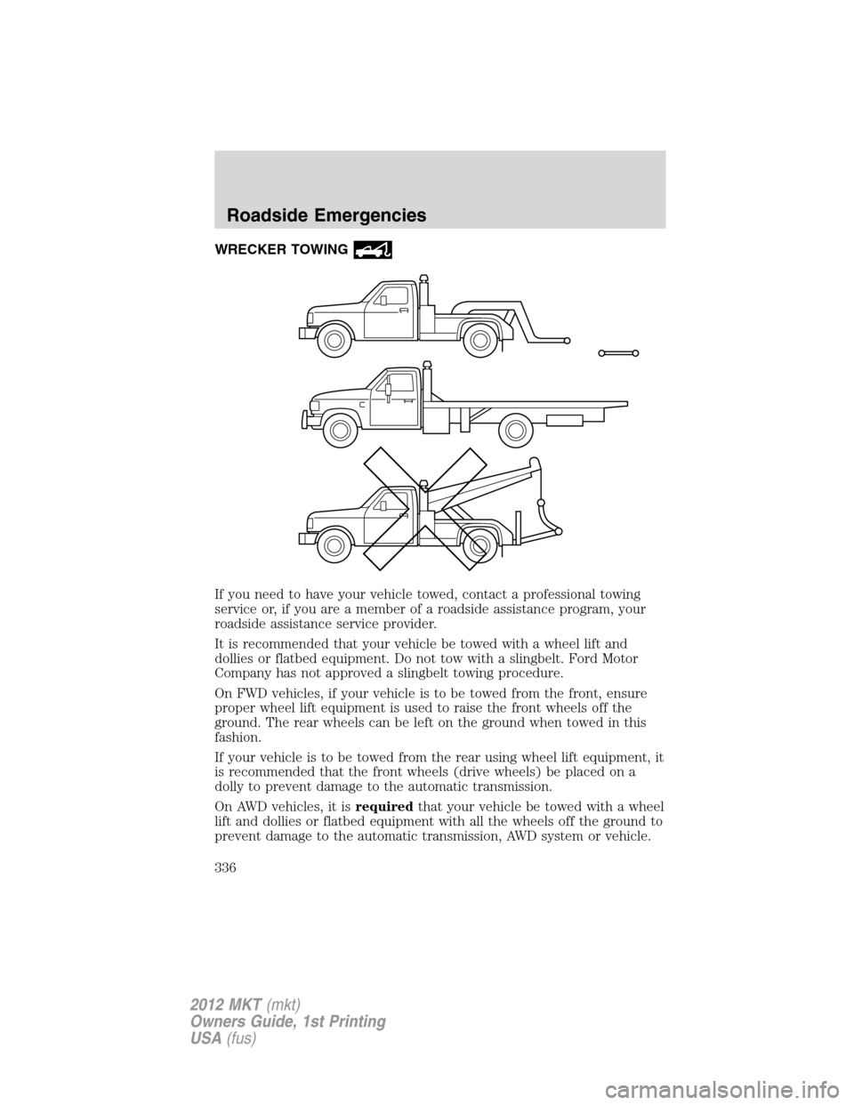 LINCOLN MKT 2012 Owners Manual WRECKER TOWING
If you need to have your vehicle towed, contact a professional towing
service or, if you are a member of a roadside assistance program, your
roadside assistance service provider.
It is 