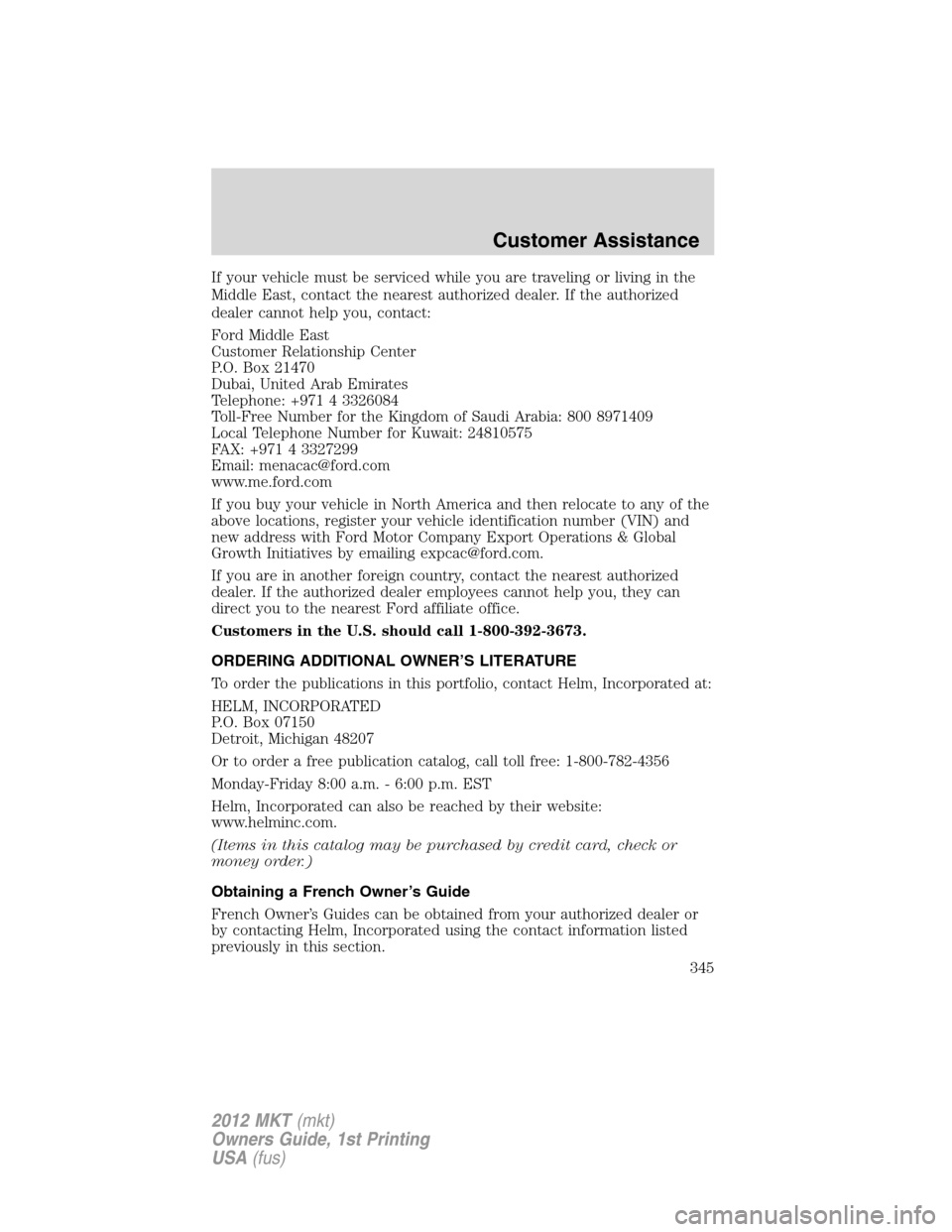 LINCOLN MKT 2012  Owners Manual If your vehicle must be serviced while you are traveling or living in the
Middle East, contact the nearest authorized dealer. If the authorized
dealer cannot help you, contact:
Ford Middle East
Custom