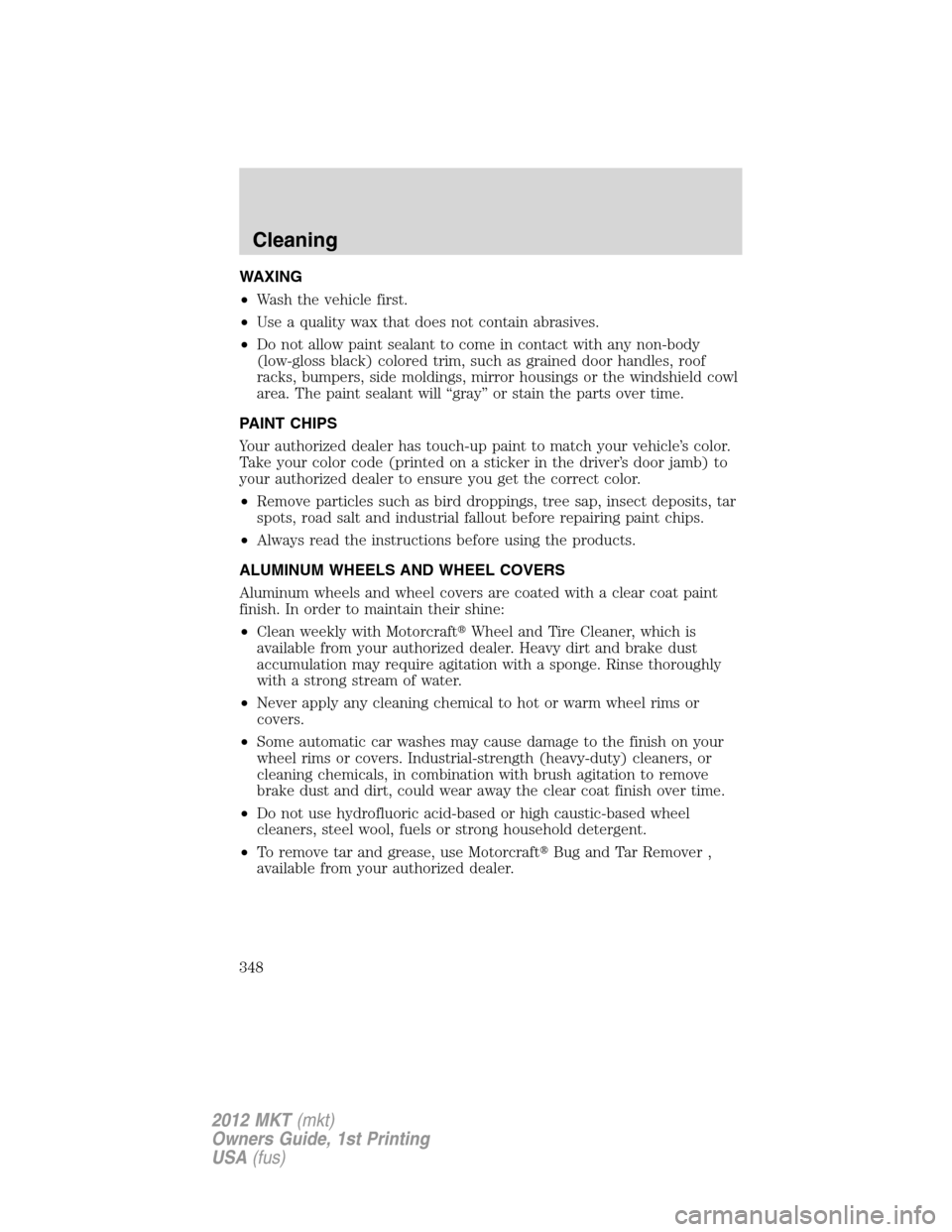 LINCOLN MKT 2012  Owners Manual WAXING
•Wash the vehicle first.
•Use a quality wax that does not contain abrasives.
•Do not allow paint sealant to come in contact with any non-body
(low-gloss black) colored trim, such as grain