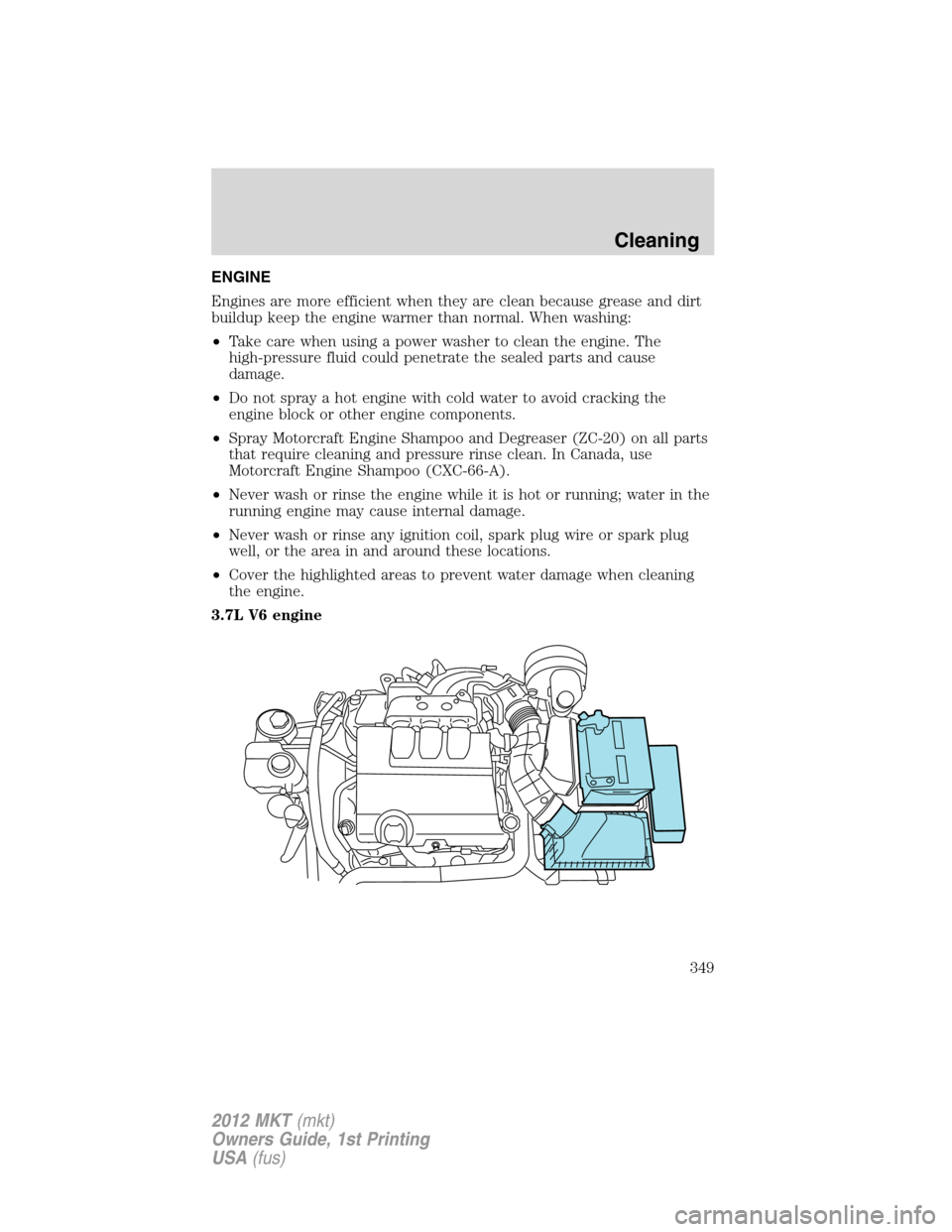 LINCOLN MKT 2012  Owners Manual ENGINE
Engines are more efficient when they are clean because grease and dirt
buildup keep the engine warmer than normal. When washing:
•Take care when using a power washer to clean the engine. The
