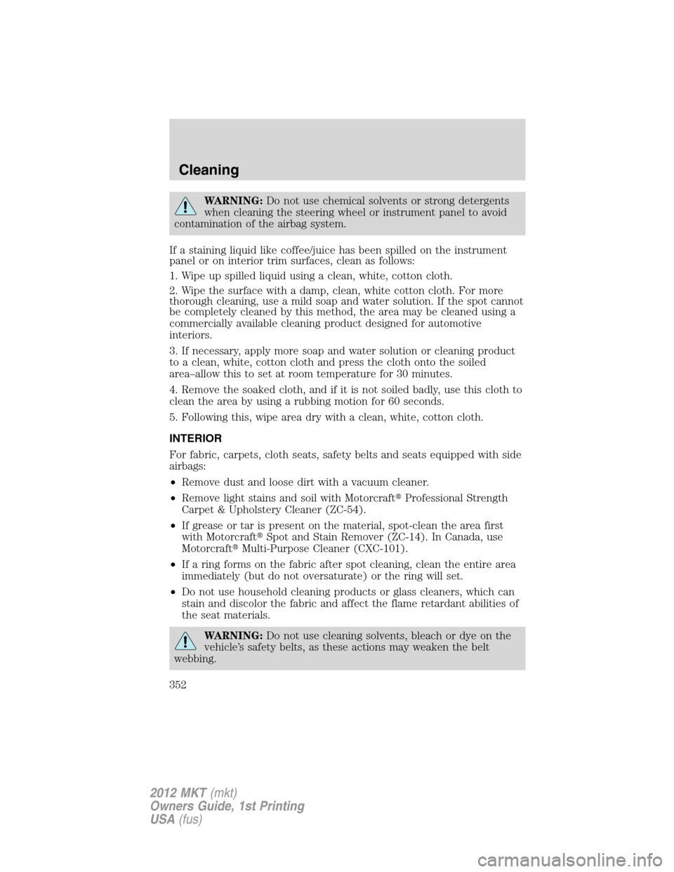 LINCOLN MKT 2012  Owners Manual WARNING:Do not use chemical solvents or strong detergents
when cleaning the steering wheel or instrument panel to avoid
contamination of the airbag system.
If a staining liquid like coffee/juice has b