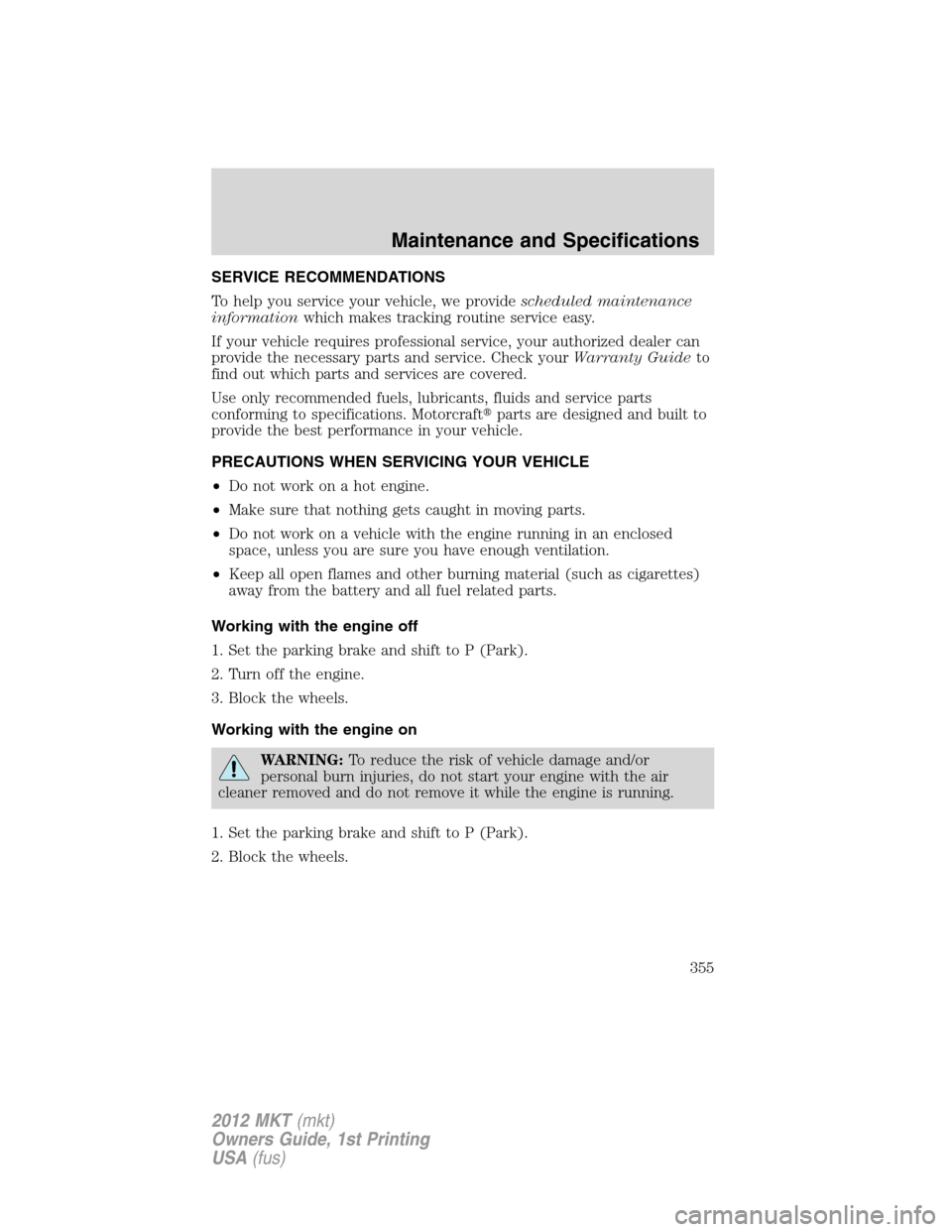 LINCOLN MKT 2012 User Guide SERVICE RECOMMENDATIONS
To help you service your vehicle, we providescheduled maintenance
informationwhich makes tracking routine service easy.
If your vehicle requires professional service, your auth