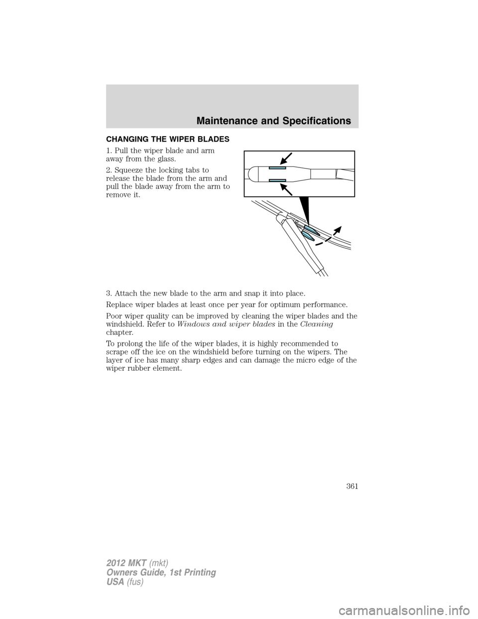 LINCOLN MKT 2012  Owners Manual CHANGING THE WIPER BLADES
1. Pull the wiper blade and arm
away from the glass.
2. Squeeze the locking tabs to
release the blade from the arm and
pull the blade away from the arm to
remove it.
3. Attac