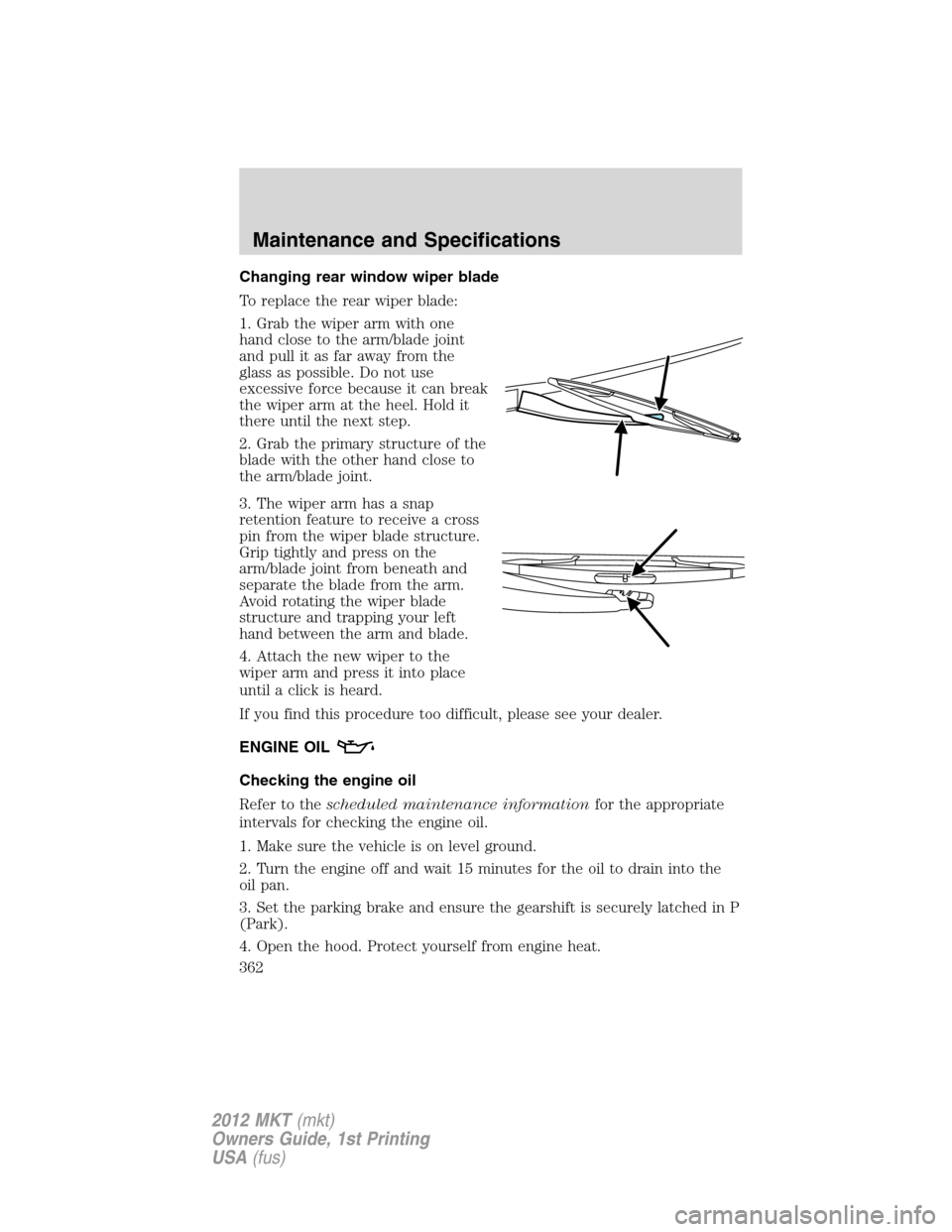 LINCOLN MKT 2012  Owners Manual Changing rear window wiper blade
To replace the rear wiper blade:
1. Grab the wiper arm with one
hand close to the arm/blade joint
and pull it as far away from the
glass as possible. Do not use
excess