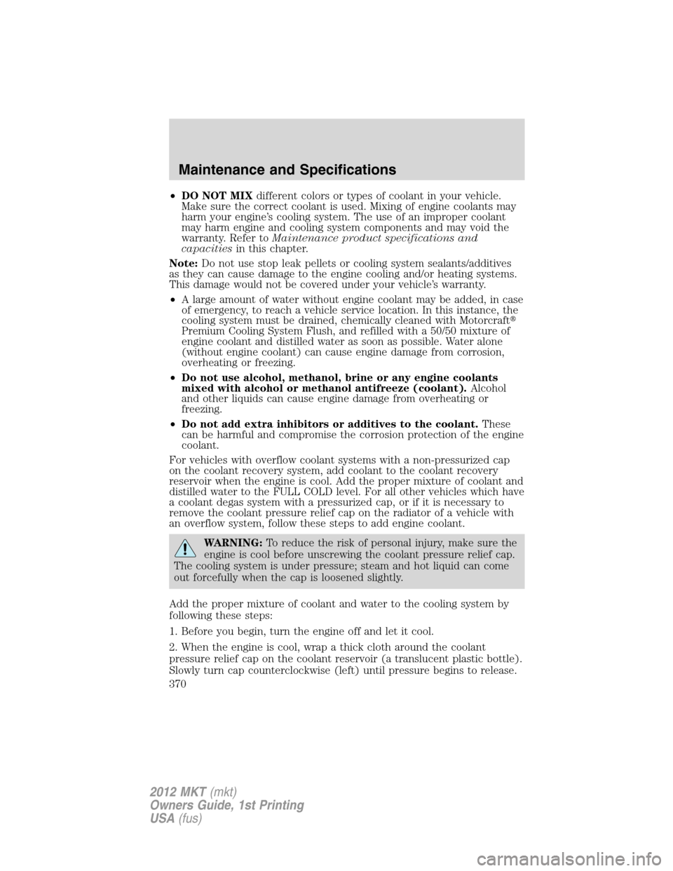 LINCOLN MKT 2012  Owners Manual •DO NOT MIXdifferent colors or types of coolant in your vehicle.
Make sure the correct coolant is used. Mixing of engine coolants may
harm your engine’s cooling system. The use of an improper cool