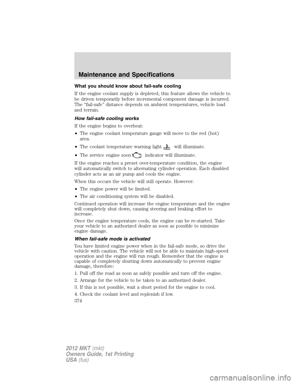 LINCOLN MKT 2012  Owners Manual What you should know about fail-safe cooling
If the engine coolant supply is depleted, this feature allows the vehicle to
be driven temporarily before incremental component damage is incurred.
The “